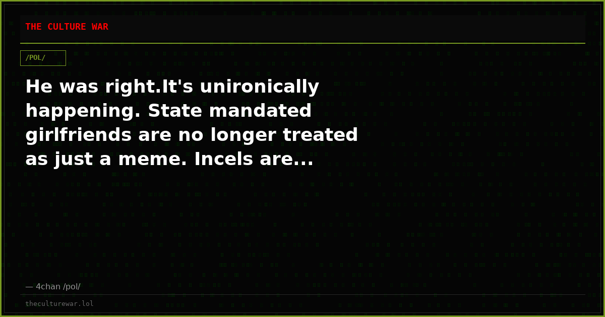 He was right.It's unironically happening. State mandated girlfriends are no longer treated as just a meme. Incels are...