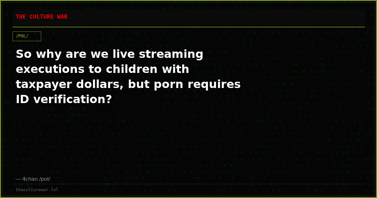 So why are we live streaming executions to children with taxpayer dollars, but porn requires ID verification?