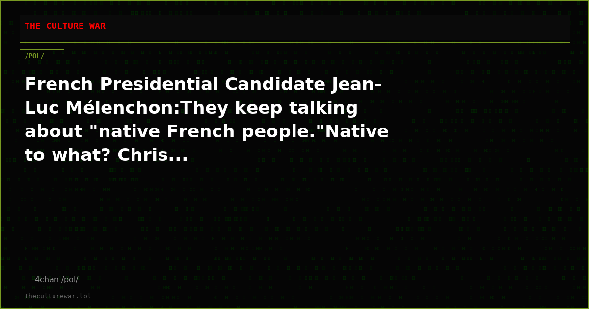 French Presidential Candidate Jean-Luc Mélenchon:They keep talking about "native French people."Native to what? Chris...
