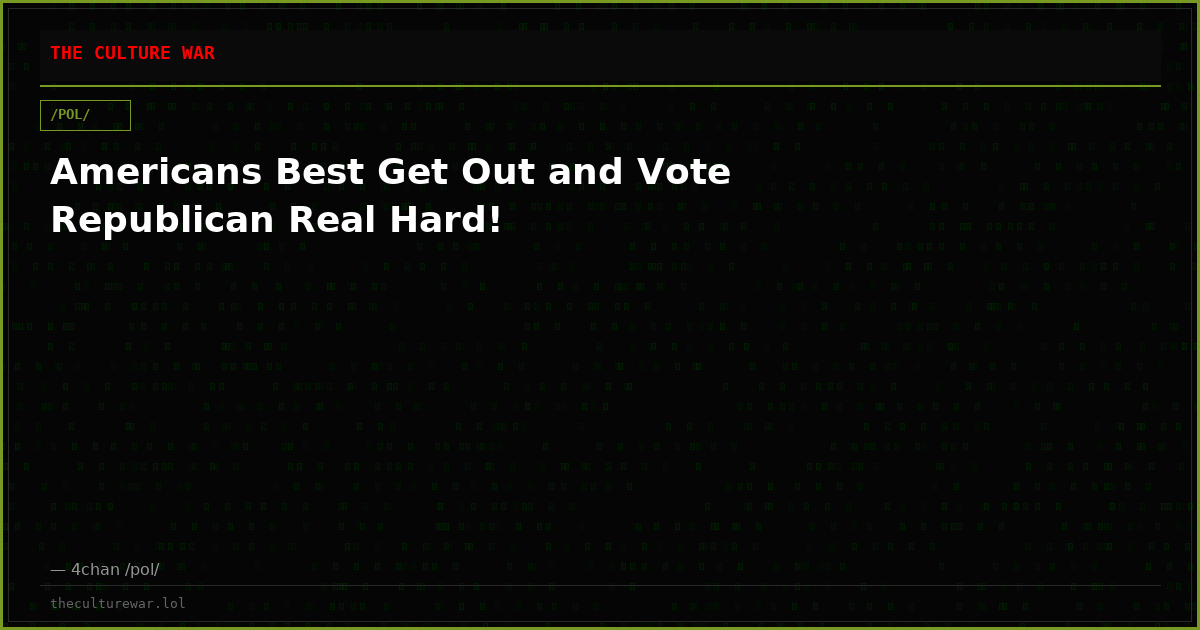 Americans Best Get Out and Vote Republican Real Hard!