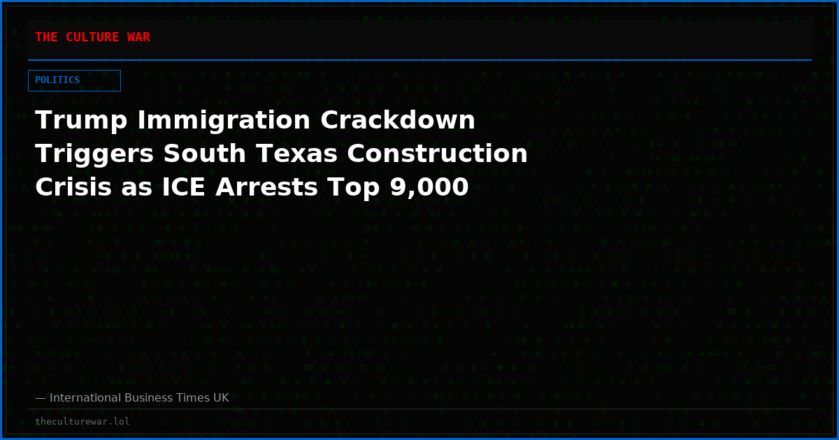 Trump Immigration Crackdown Triggers South Texas Construction Crisis as ICE Arrests Top 9,000