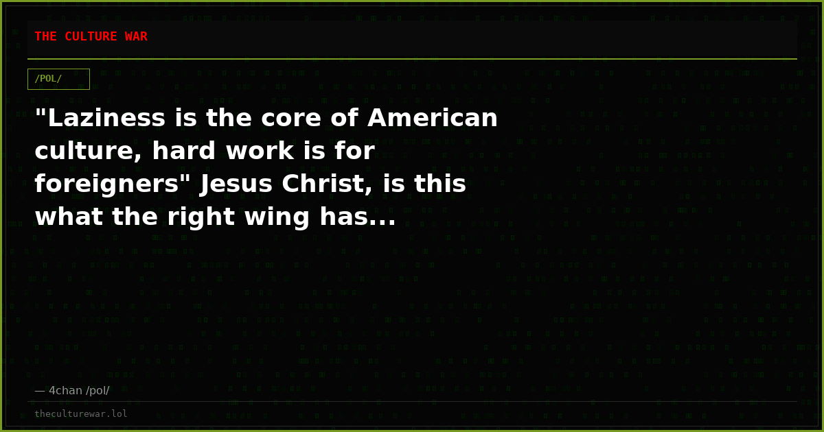 "Laziness is the core of American culture, hard work is for foreigners" Jesus Christ, is this what the right wing has...