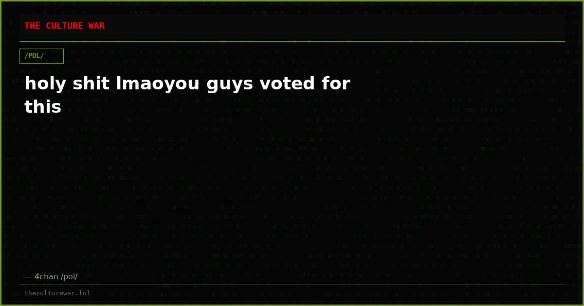 holy shit lmaoyou guys voted for this