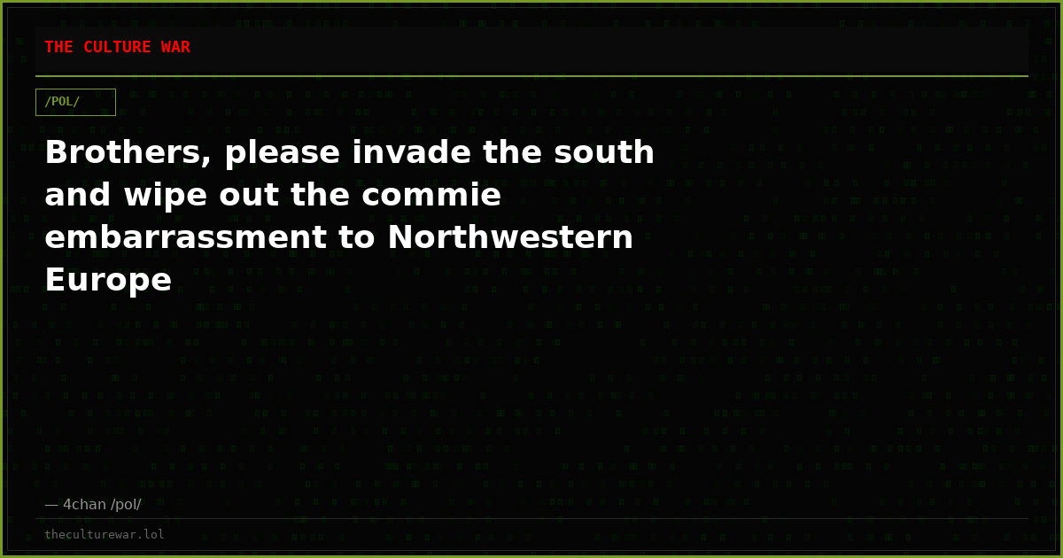 Brothers, please invade the south and wipe out the commie embarrassment to Northwestern Europe