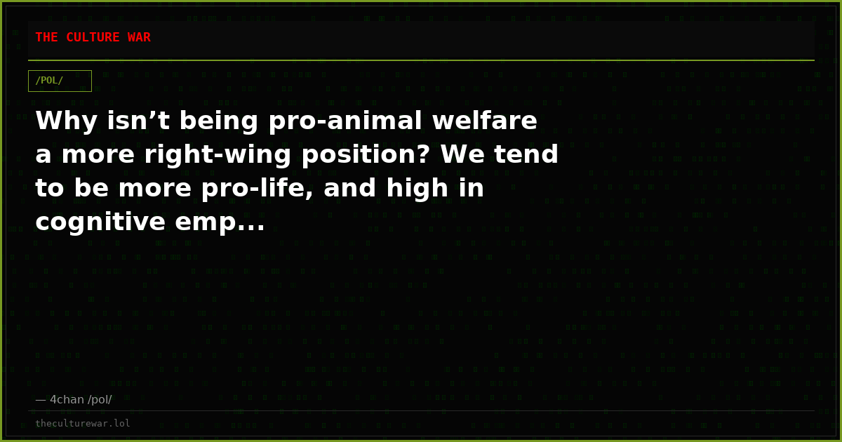 Why isn’t being pro-animal welfare a more right-wing position? We tend to be more pro-life, and high in cognitive emp...
