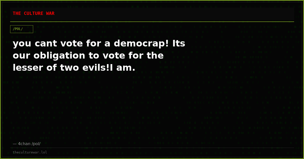 you cant vote for a democrap! Its our obligation to vote for the lesser of two evils!I am.