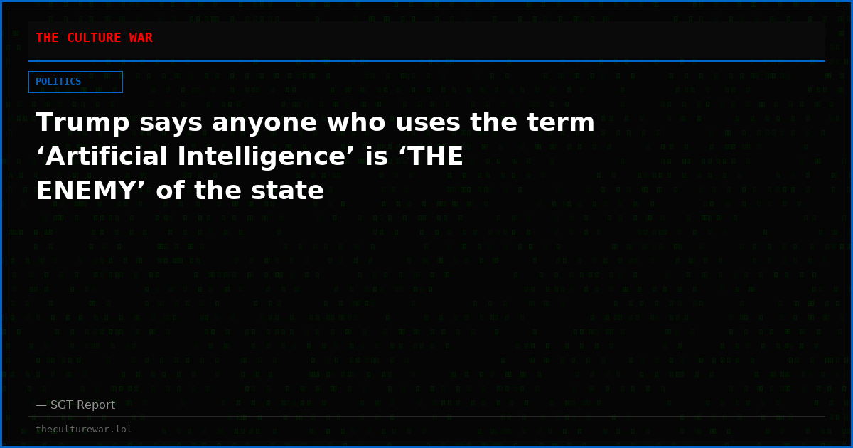 Trump says anyone who uses the term ‘Artificial Intelligence’ is ‘THE ENEMY’ of the state
