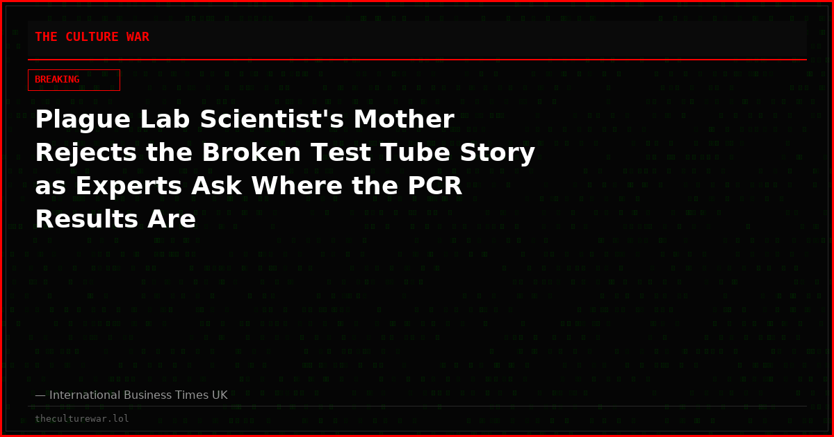 Plague Lab Scientist's Mother Rejects the Broken Test Tube Story as Experts Ask Where the PCR Results Are