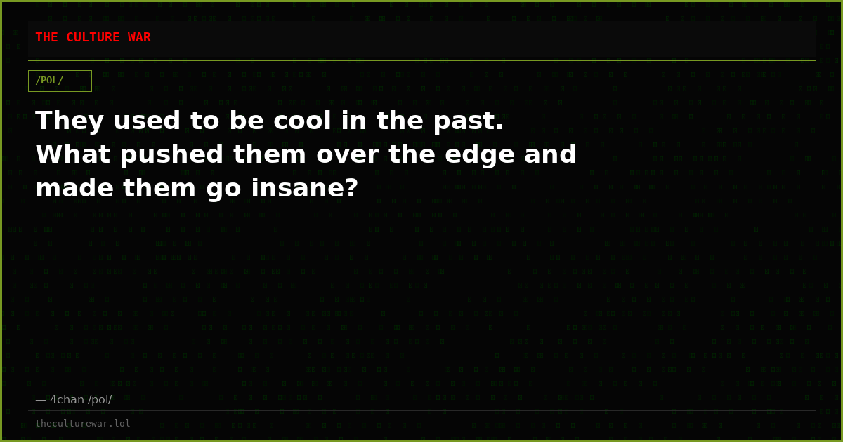 They used to be cool in the past. What pushed them over the edge and made them go insane?