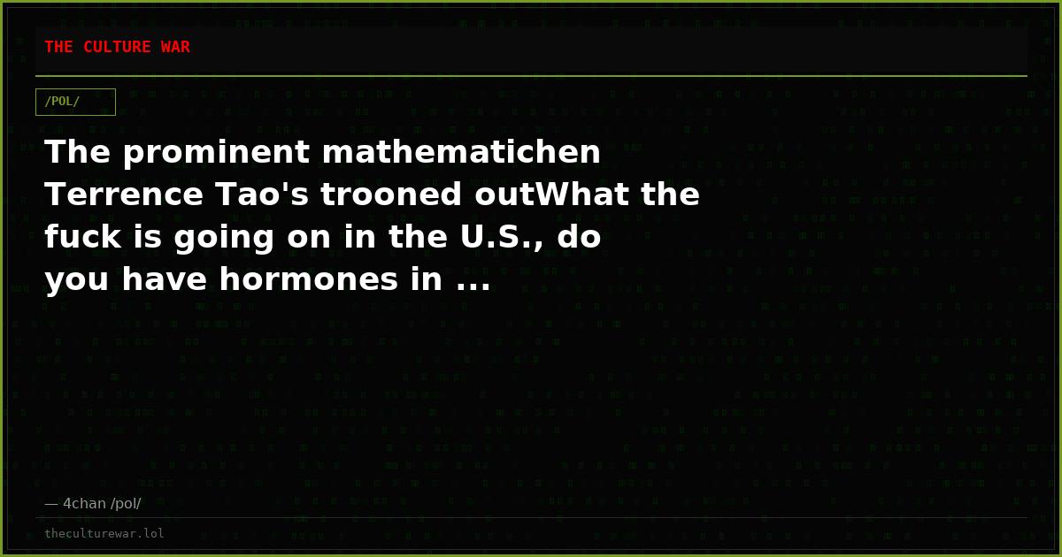 The prominent mathematichen Terrence Tao's trooned outWhat the fuck is going on in the U.S., do you have hormones in ...