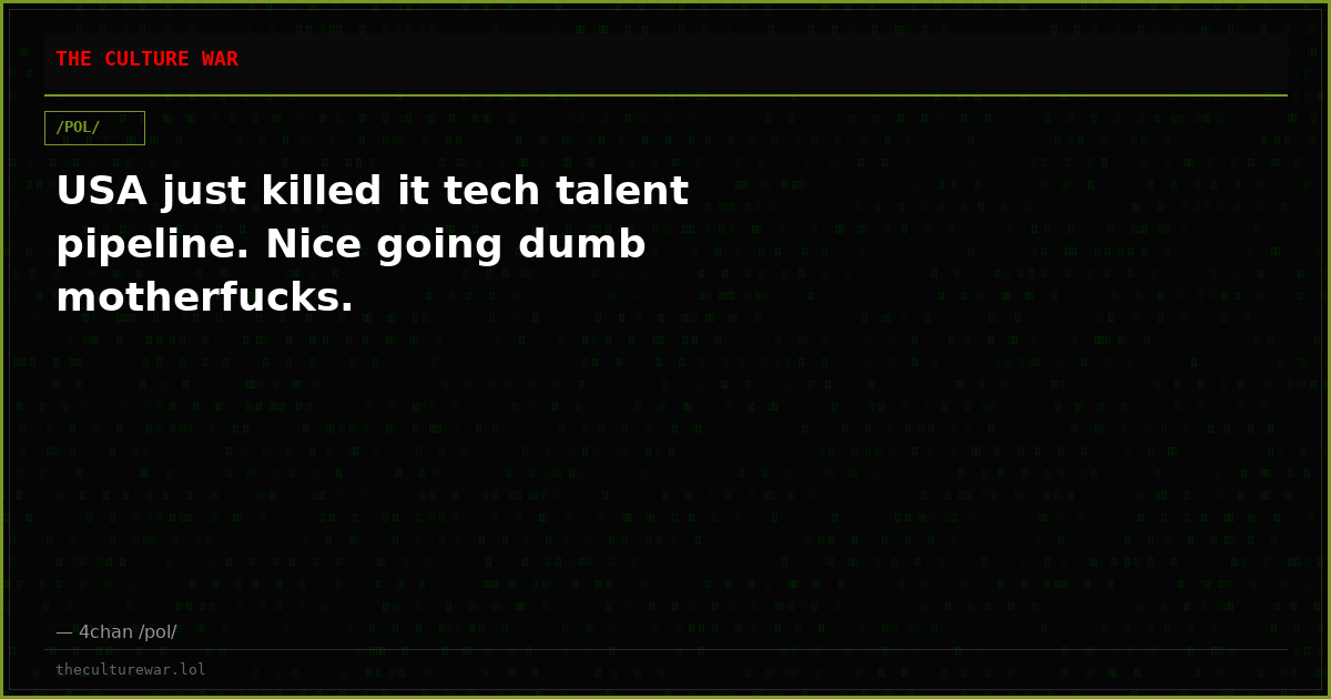 USA just killed it tech talent pipeline. Nice going dumb motherfucks.