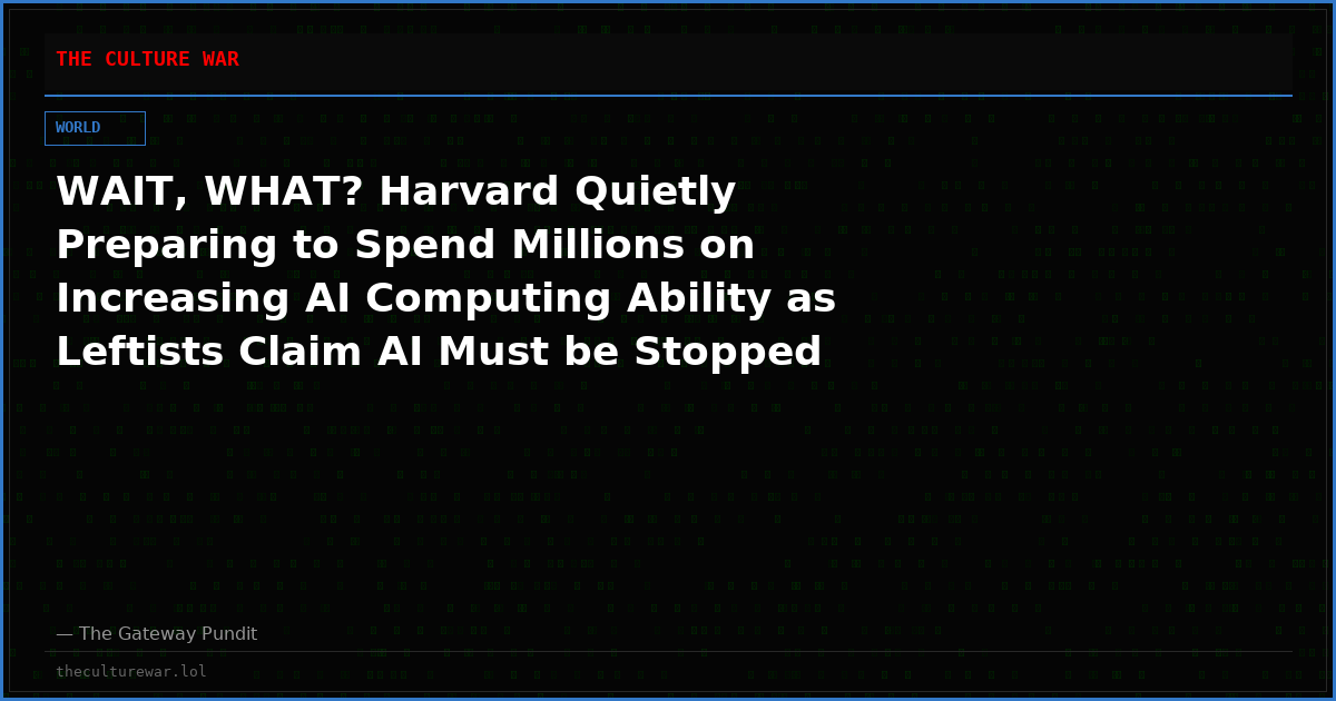 WAIT, WHAT? Harvard Quietly Preparing to Spend Millions on Increasing AI Computing Ability as Leftists Claim AI Must be Stopped for Our Safety