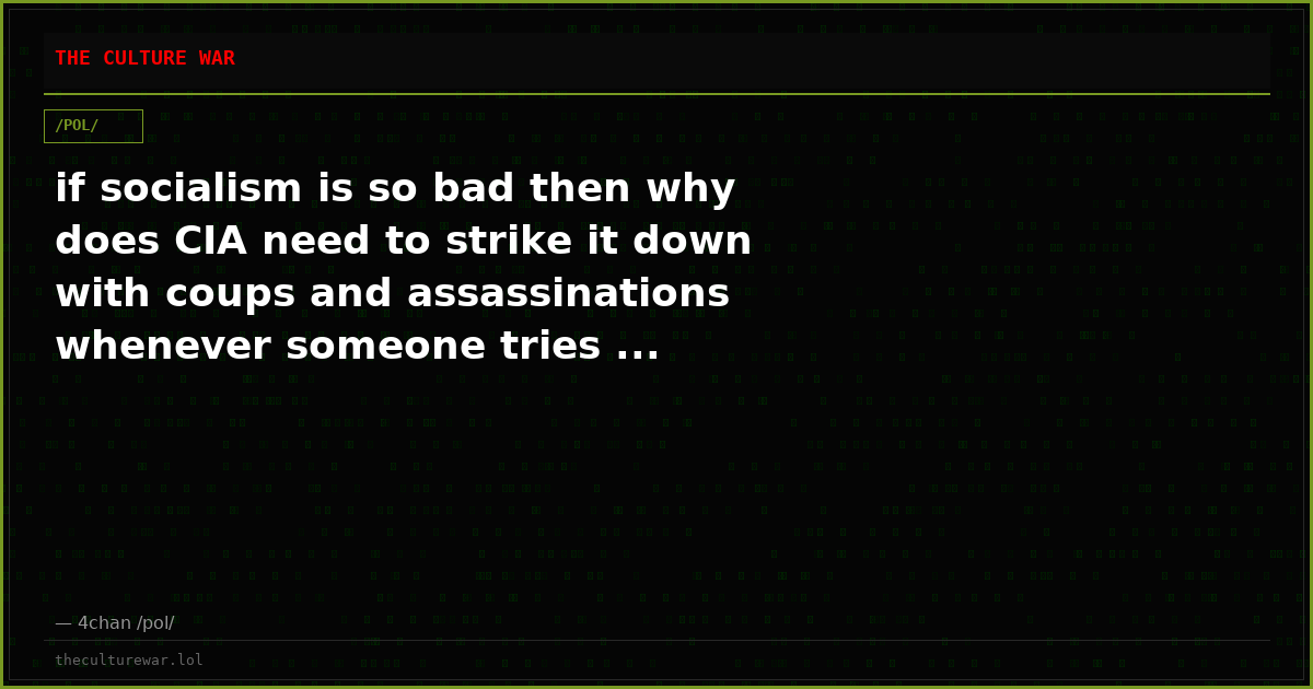 if socialism is so bad then why does CIA need to strike it down with coups and assassinations whenever someone tries ...