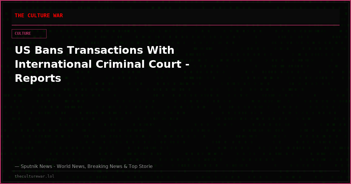 US Bans Transactions With International Criminal Court - Reports