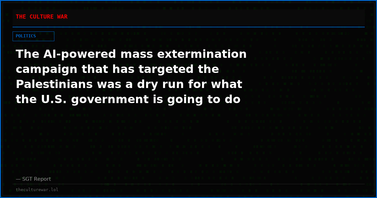 The AI-powered mass extermination campaign that has targeted the Palestinians was a dry run for what the U.S. government is going to do to its own people.