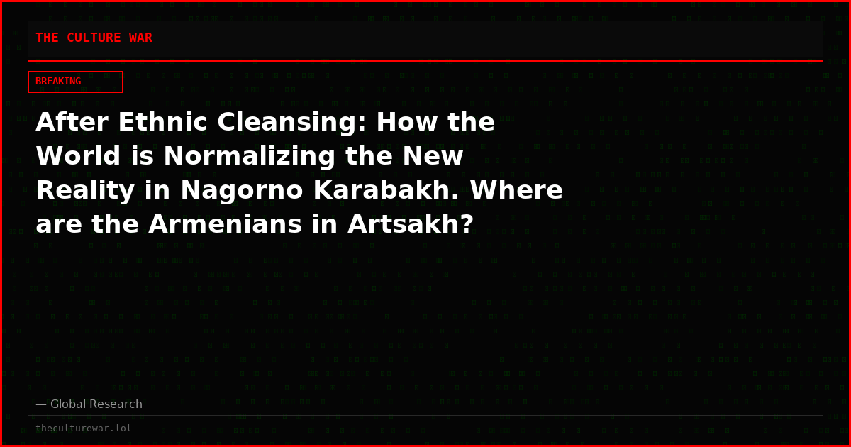 After Ethnic Cleansing: How the World is Normalizing the New Reality in Nagorno Karabakh. Where are the Armenians in Artsakh?