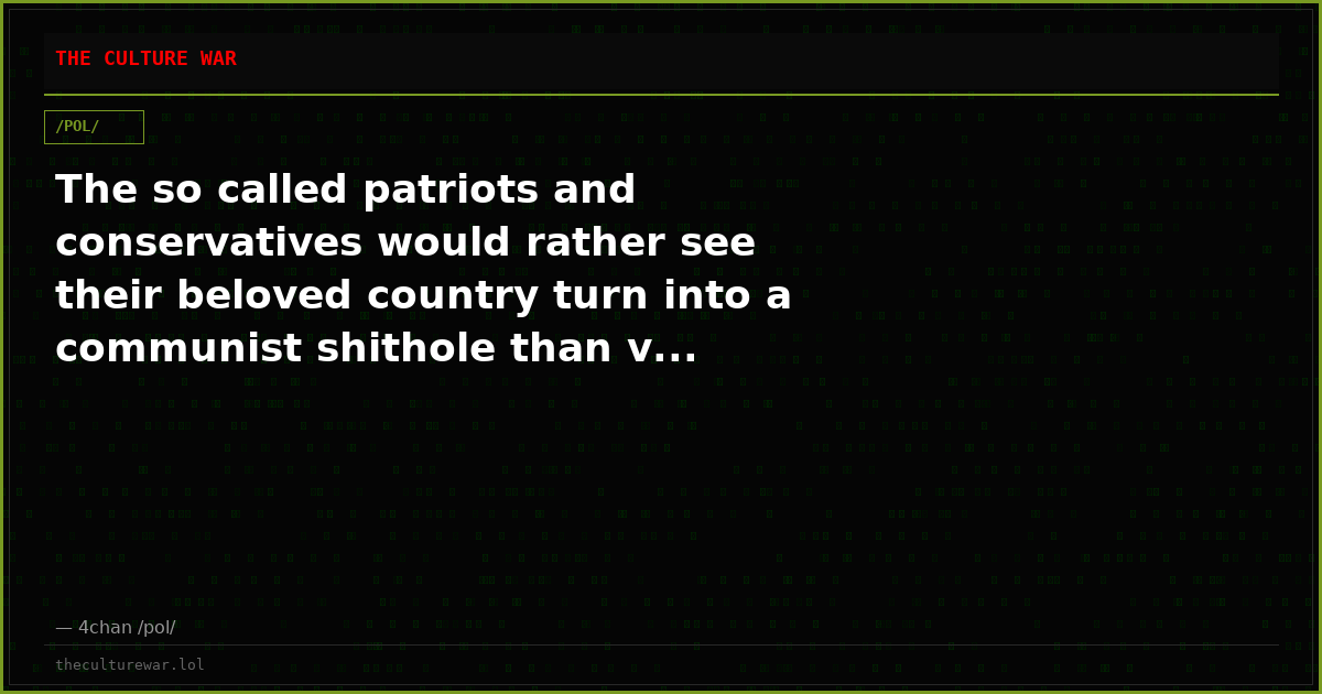 The so called patriots and conservatives would rather see their beloved country turn into a communist shithole than v...