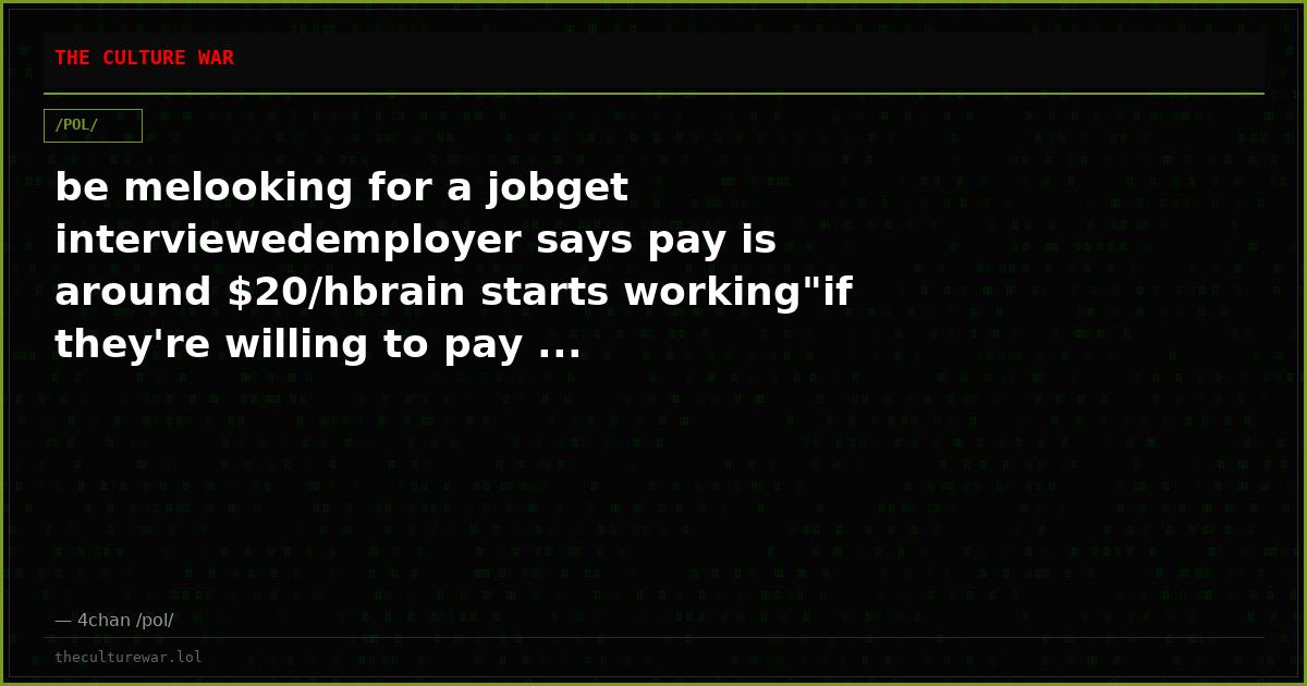 be melooking for a jobget interviewedemployer says pay is around $20/hbrain starts working"if they're willing to pay ...