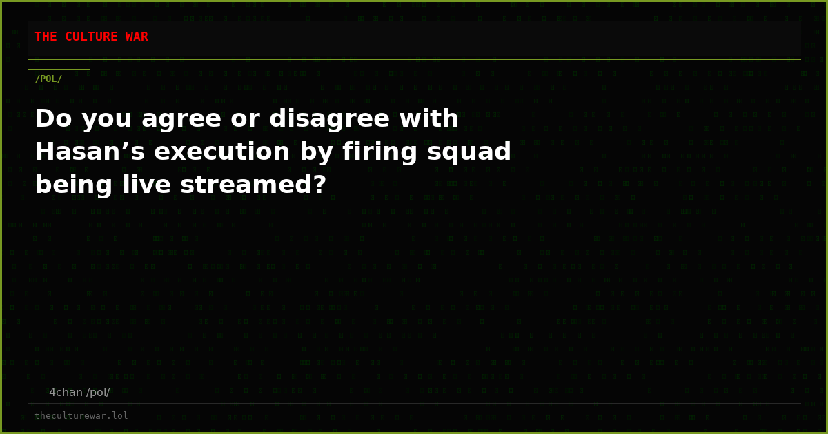 Do you agree or disagree with Hasan’s execution by firing squad being live streamed?