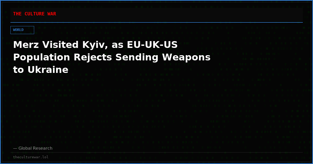 Merz Visited Kyiv, as EU-UK-US Population Rejects Sending Weapons to Ukraine
