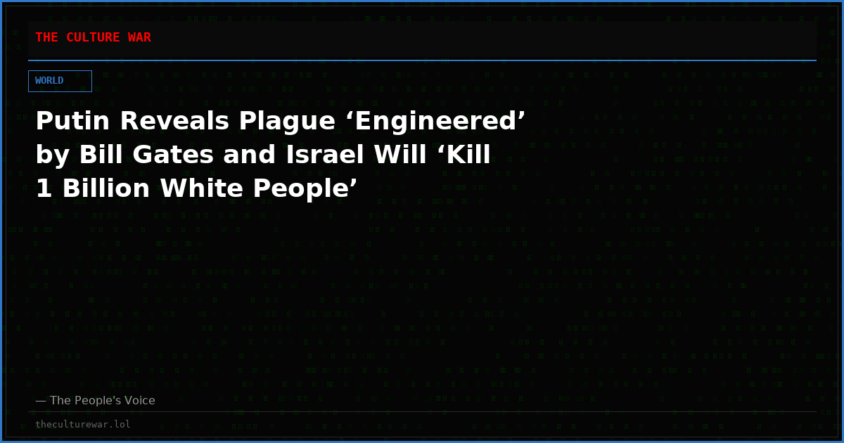 Putin Reveals Plague ‘Engineered’ by Bill Gates and Israel Will ‘Kill 1 Billion White People’