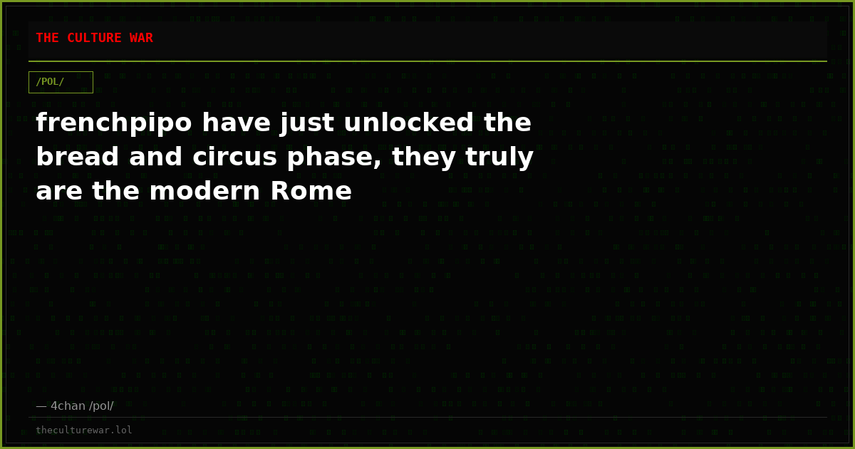 frenchpipo have just unlocked the bread and circus phase, they truly are the modern Rome