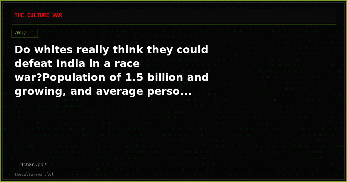 Do whites really think they could defeat India in a race war?Population of 1.5 billion and growing, and average perso...