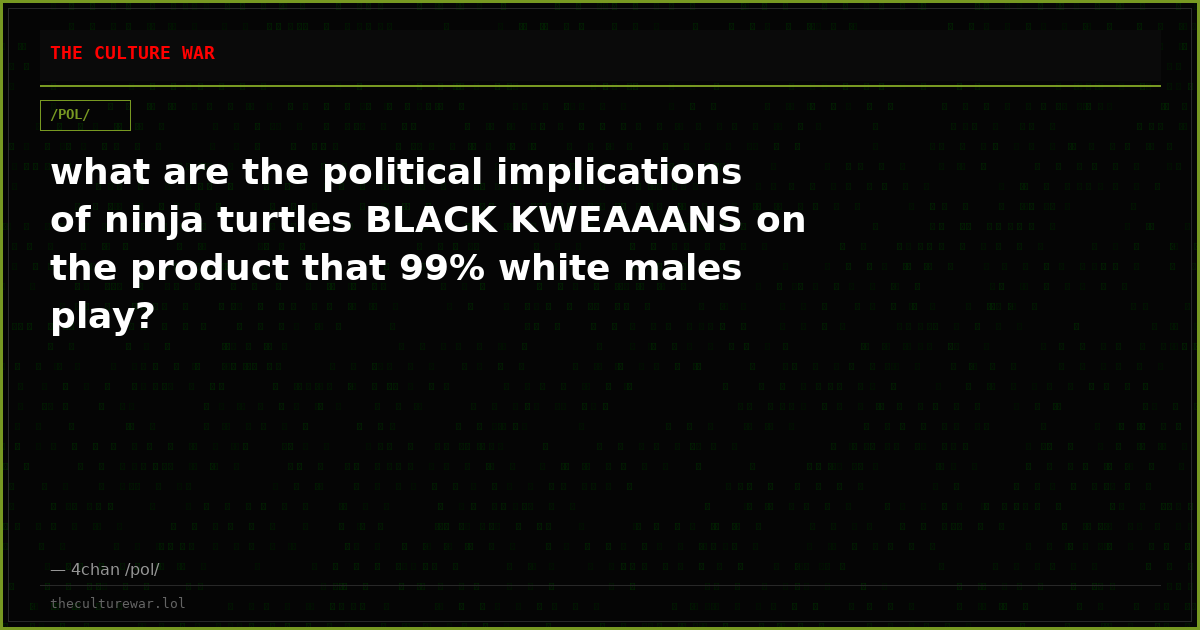 what are the political implications of ninja turtles BLACK KWEAAANS on the product that 99% white males play?