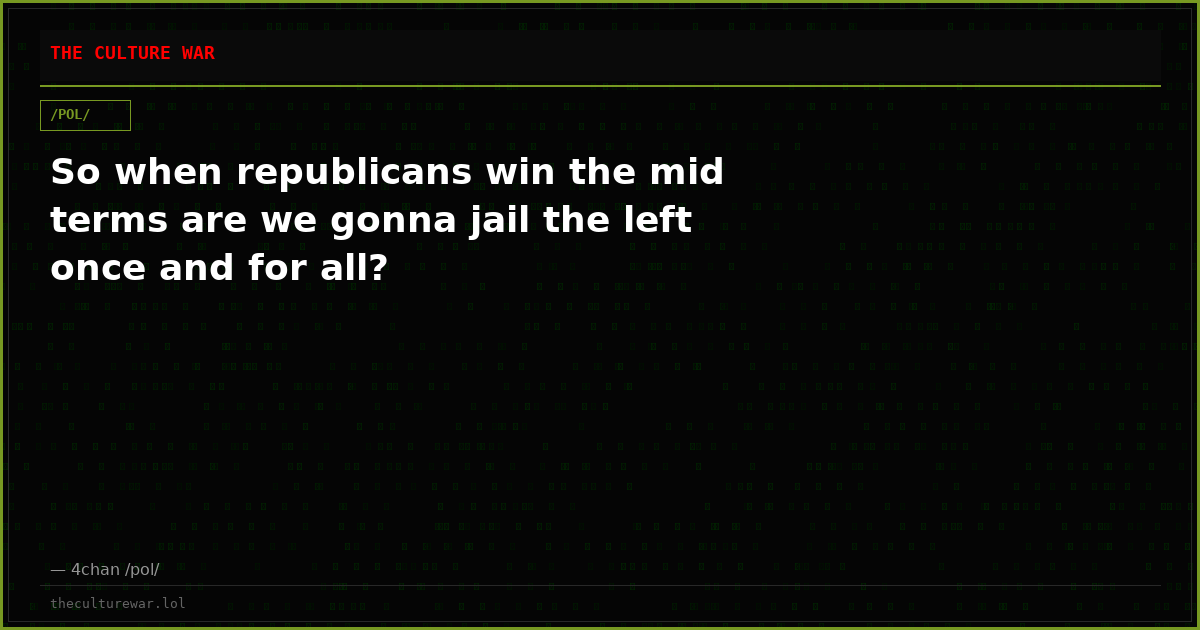 So when republicans win the mid terms are we gonna jail the left once and for all?