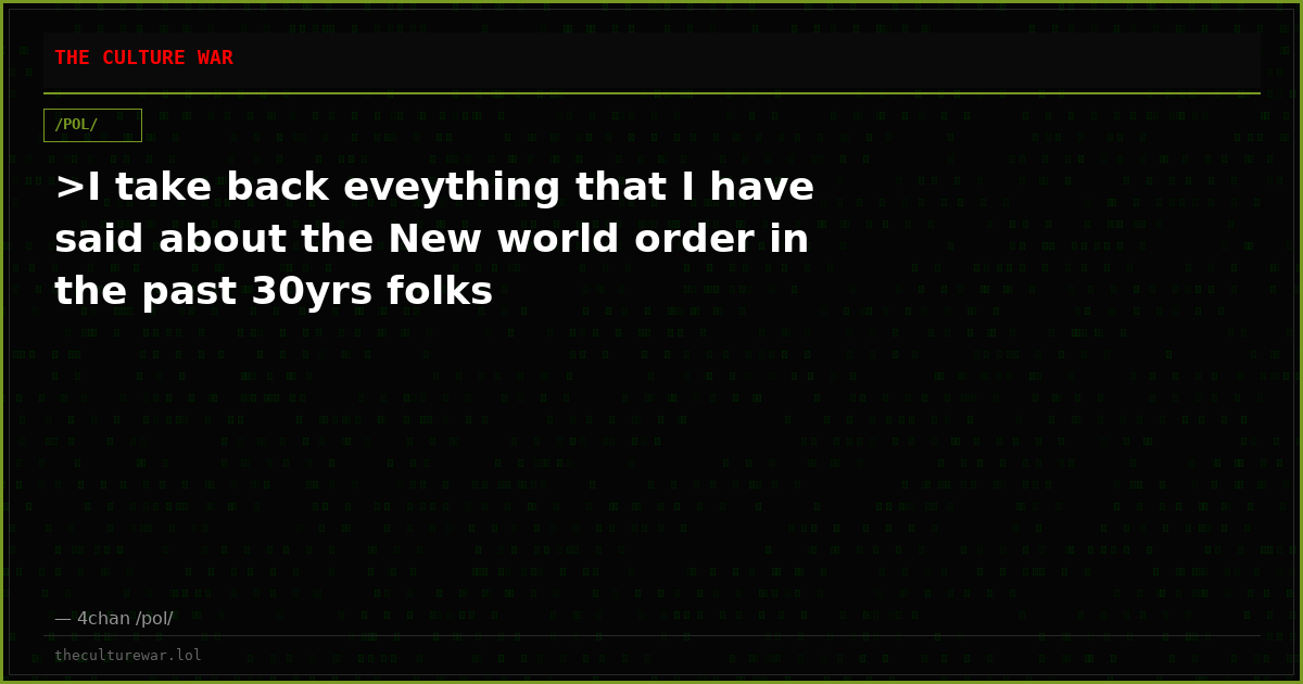 >I take back eveything that I have said about the New world order in the past 30yrs folks