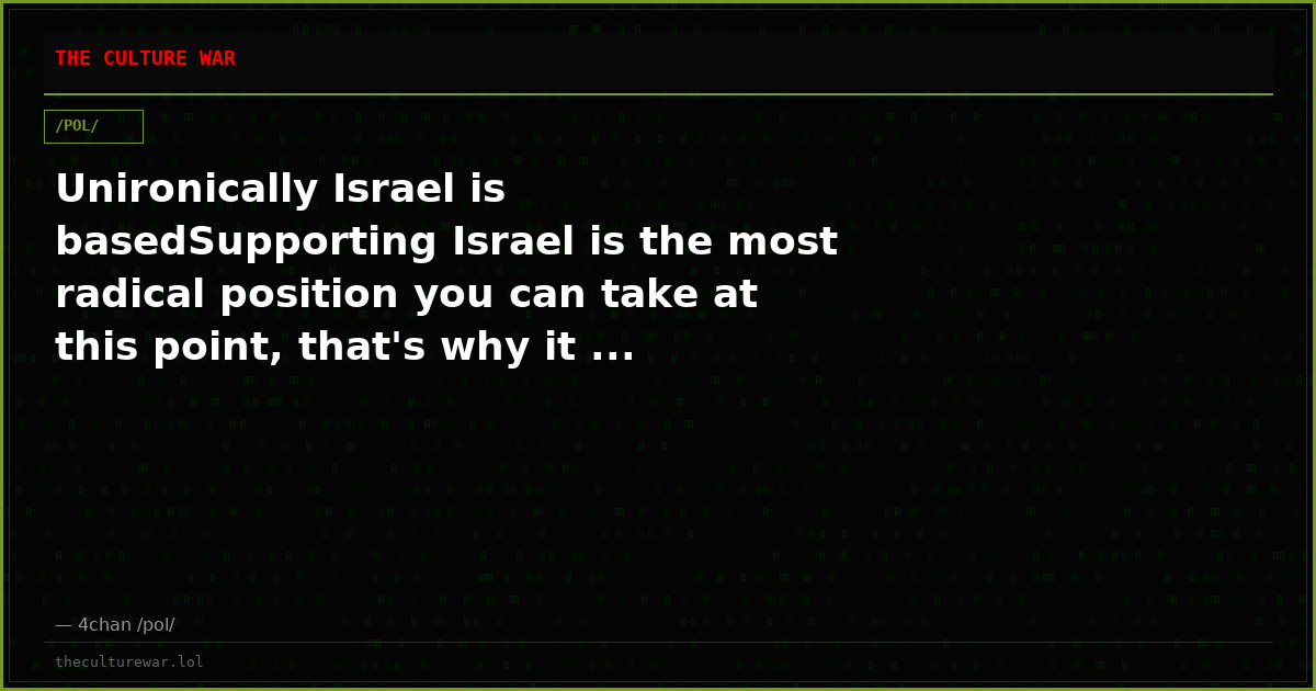 Unironically Israel is basedSupporting Israel is the most radical position you can take at this point, that's why it ...