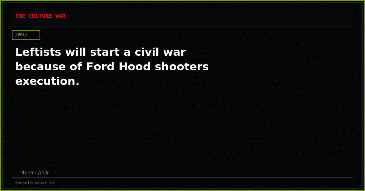 Leftists will start a civil war because of Ford Hood shooters execution.