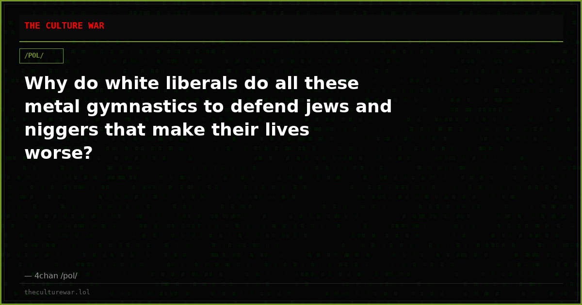 Why do white liberals do all these metal gymnastics to defend jews and niggers that make their lives worse?