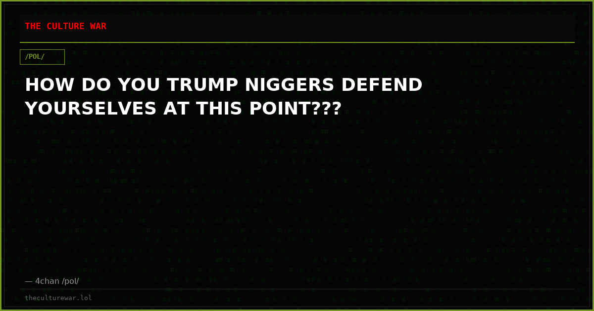 HOW DO YOU TRUMP NIGGERS DEFEND YOURSELVES AT THIS POINT???