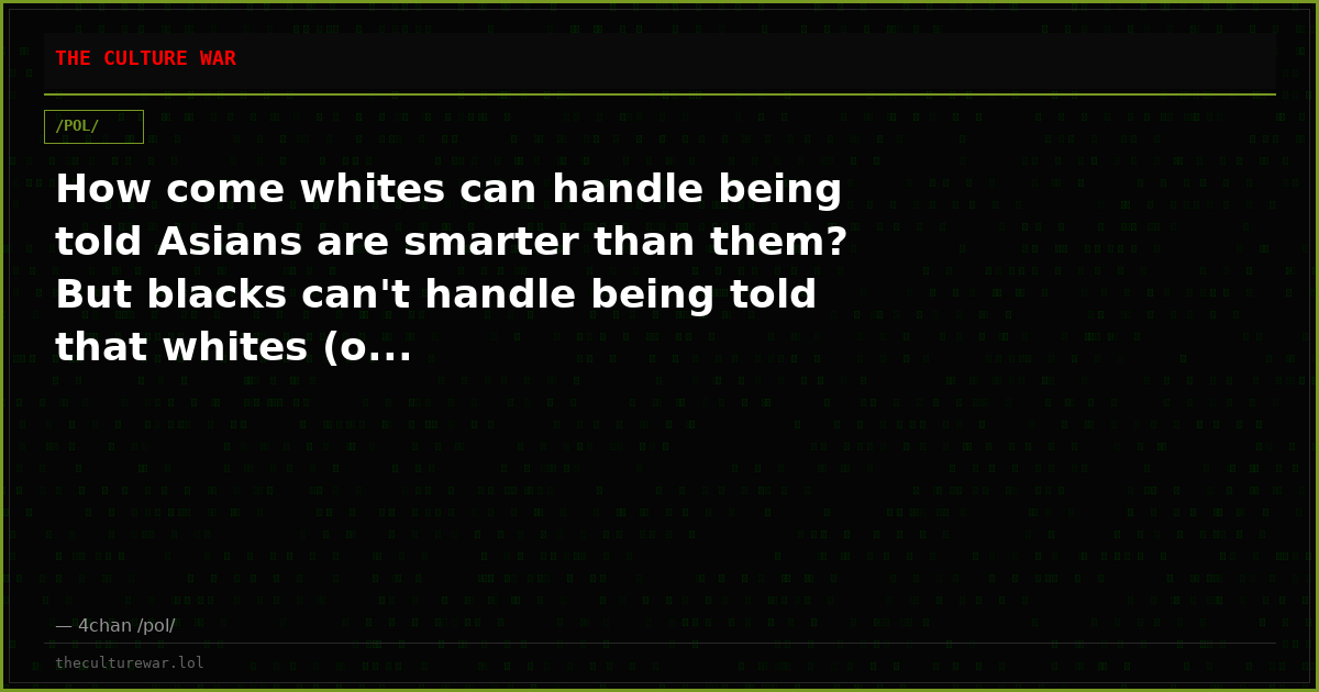 How come whites can handle being told Asians are smarter than them? But blacks can't handle being told that whites (o...