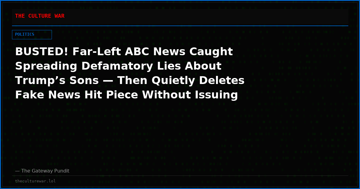 BUSTED! Far-Left ABC News Caught Spreading Defamatory Lies About Trump’s Sons — Then Quietly Deletes Fake News Hit Piece Without Issuing a Retraction or Apology