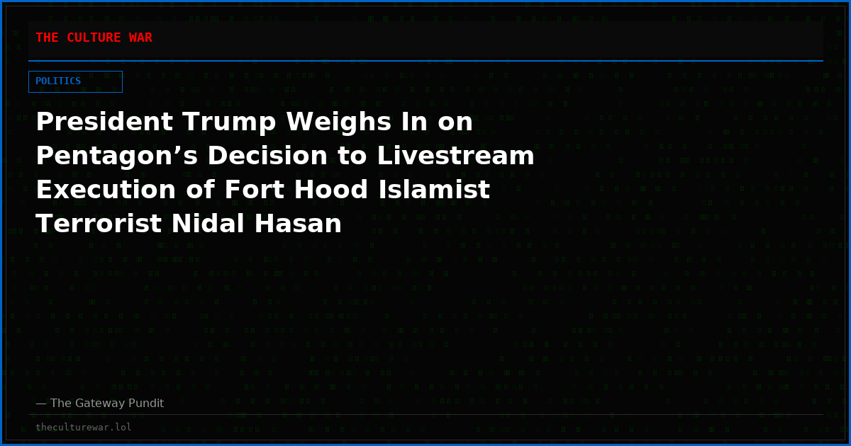 President Trump Weighs In on Pentagon’s Decision to Livestream Execution of Fort Hood Islamist Terrorist Nidal Hasan