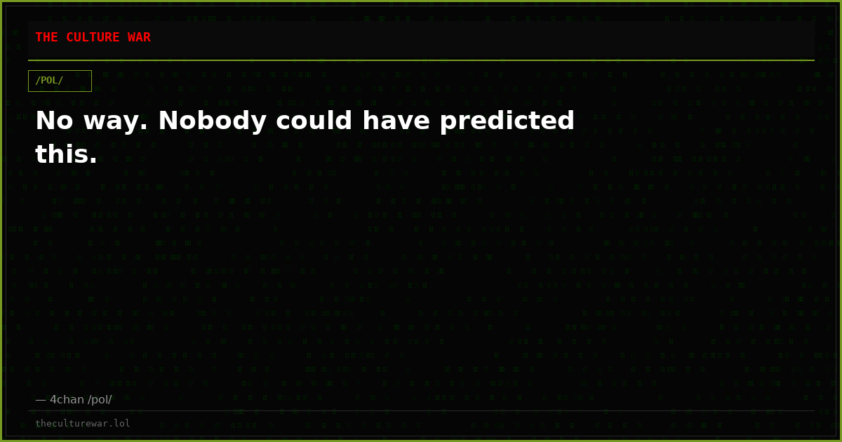 No way. Nobody could have predicted this.