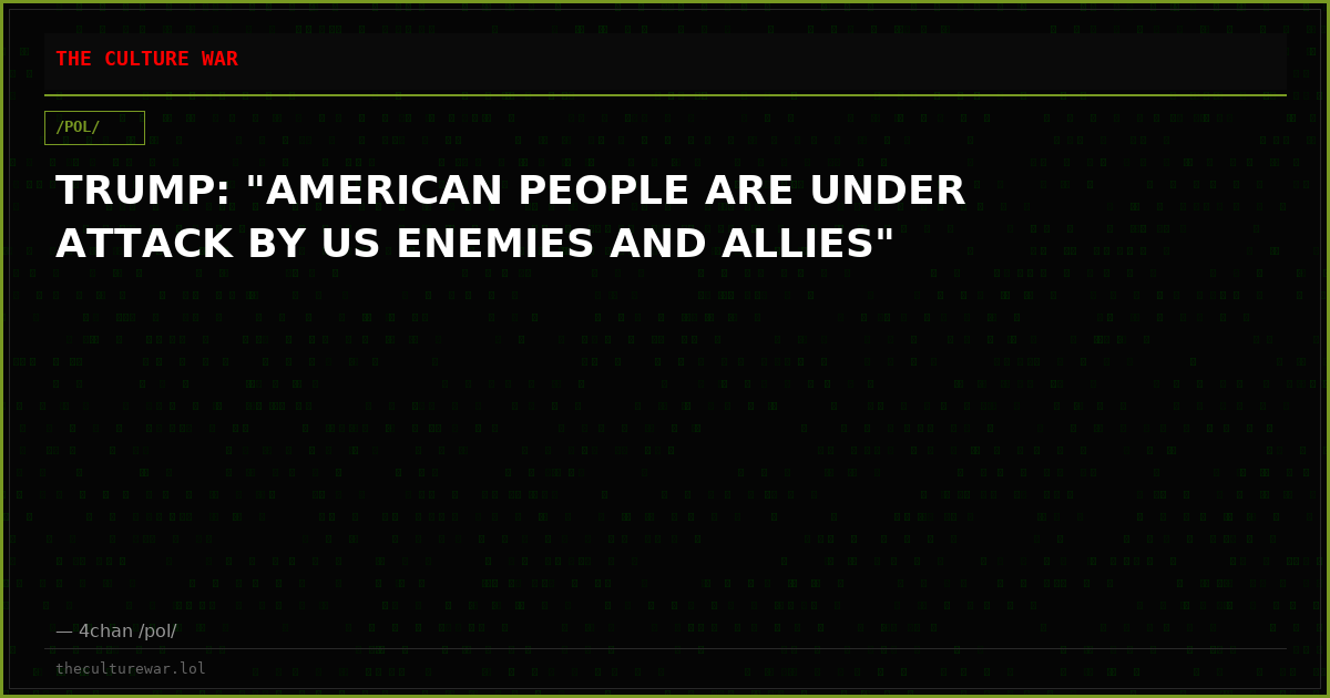 TRUMP: "AMERICAN PEOPLE ARE UNDER ATTACK BY US ENEMIES AND ALLIES"