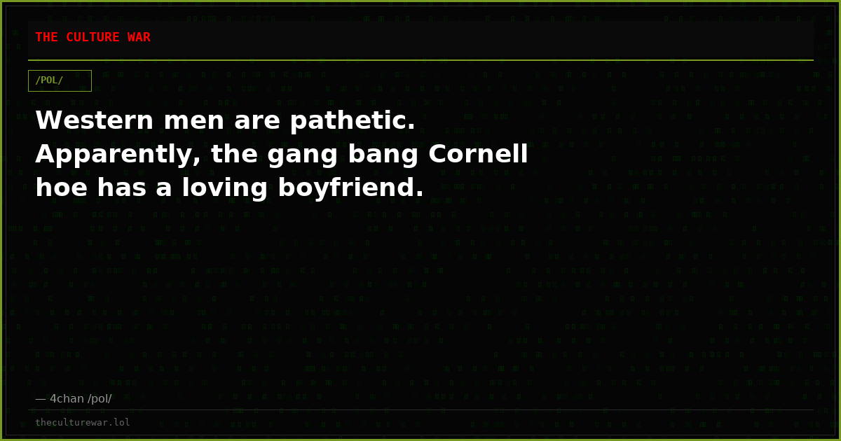 Western men are pathetic. Apparently, the gang bang Cornell hoe has a loving boyfriend.