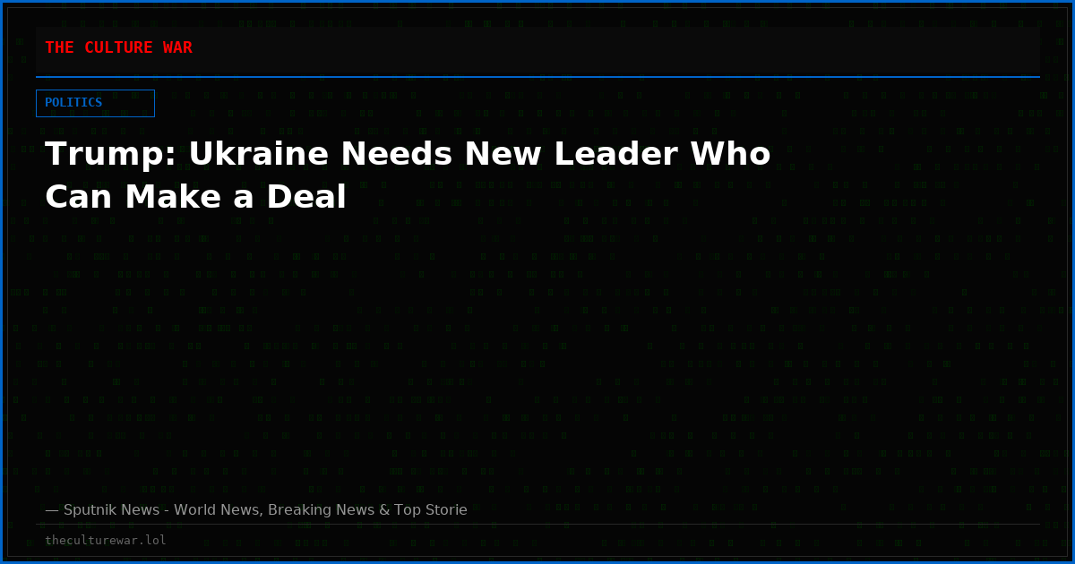 Trump: Ukraine Needs New Leader Who Can Make a Deal