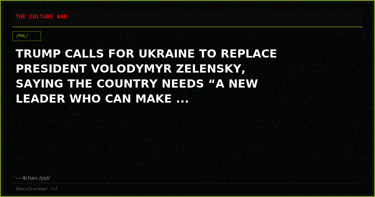 TRUMP CALLS FOR UKRAINE TO REPLACE PRESIDENT VOLODYMYR ZELENSKY, SAYING THE COUNTRY NEEDS “A NEW LEADER WHO CAN MAKE ...