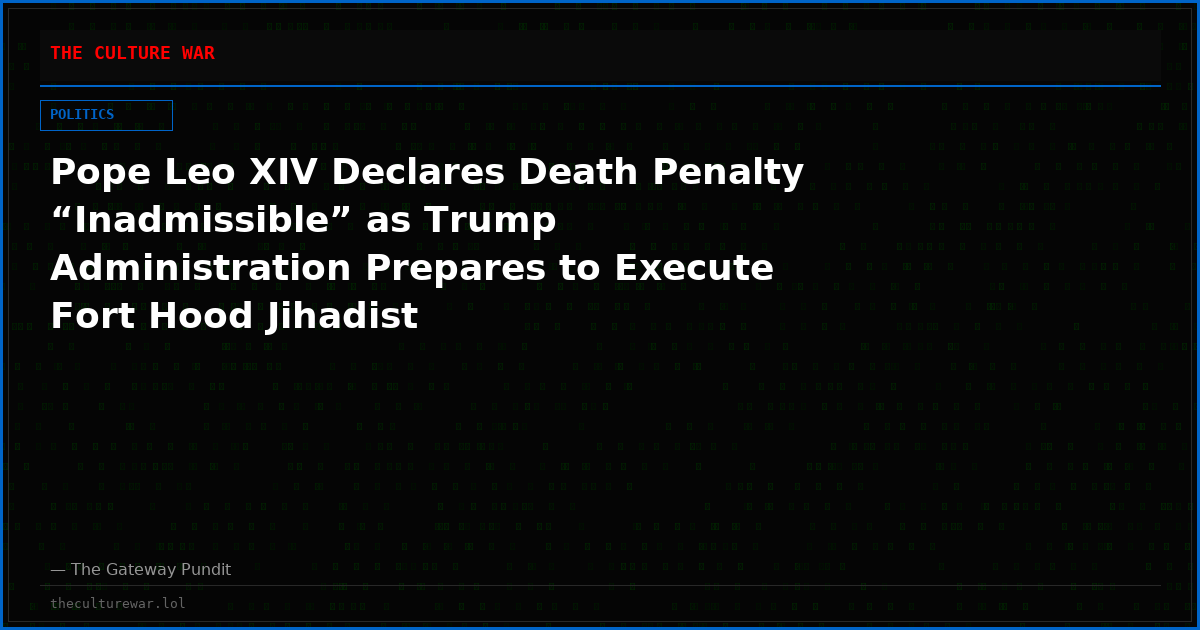 Pope Leo XIV Declares Death Penalty “Inadmissible” as Trump Administration Prepares to Execute Fort Hood Jihadist