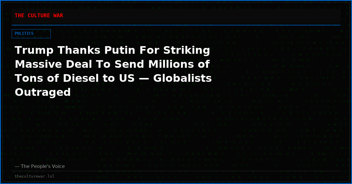 Trump Thanks Putin For Striking Massive Deal To Send Millions of Tons of Diesel to US — Globalists Outraged