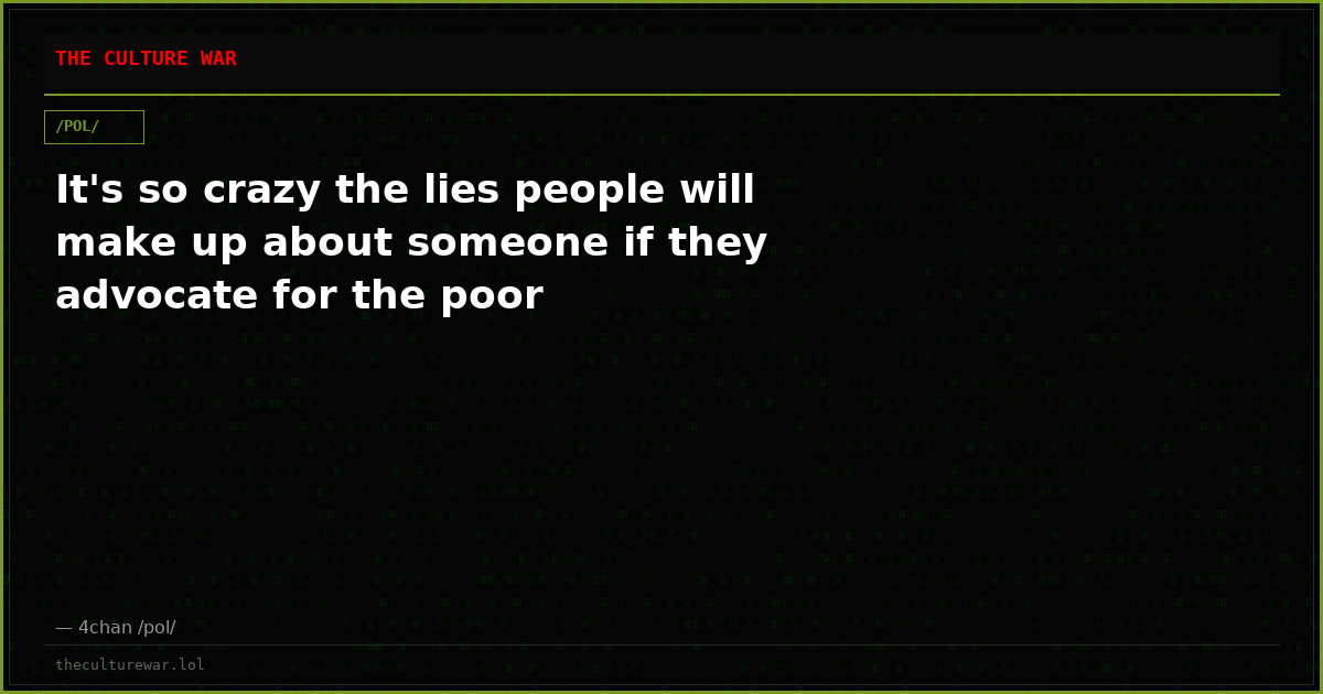 It's so crazy the lies people will make up about someone if they advocate for the poor