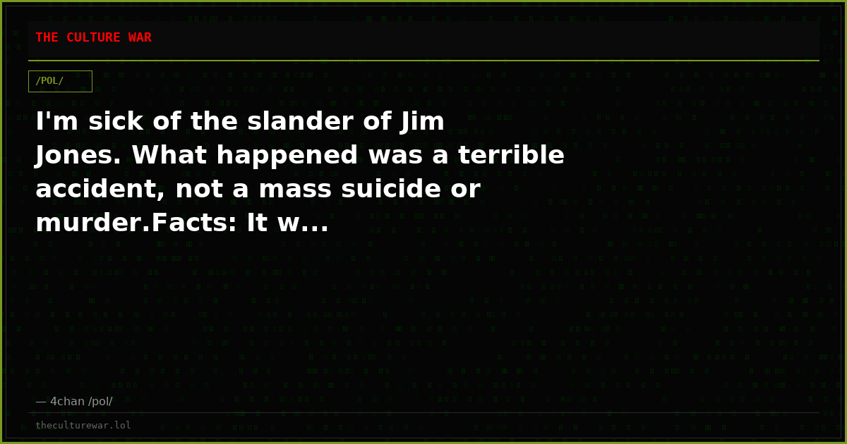 I'm sick of the slander of Jim Jones. What happened was a terrible accident, not a mass suicide or murder.Facts: It w...