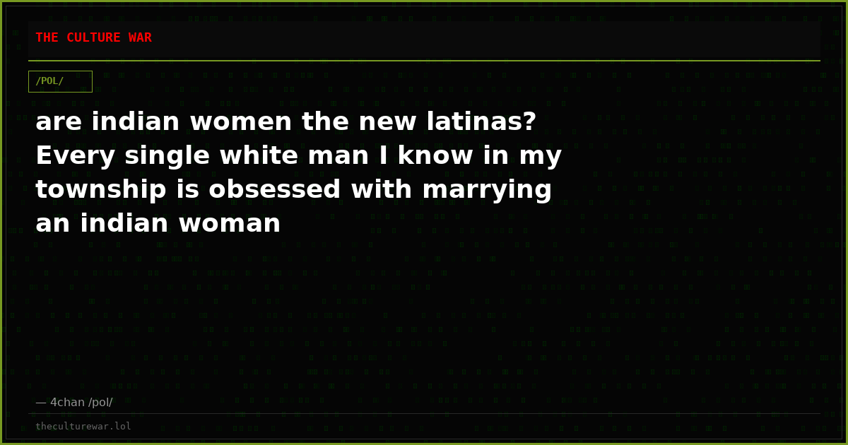 are indian women the new latinas? Every single white man I know in my township is obsessed with marrying an indian woman