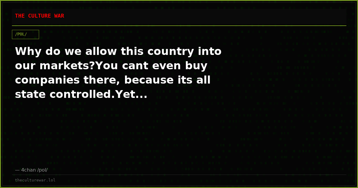 Why do we allow this country into our markets?You cant even buy companies there, because its all state controlled.Yet...