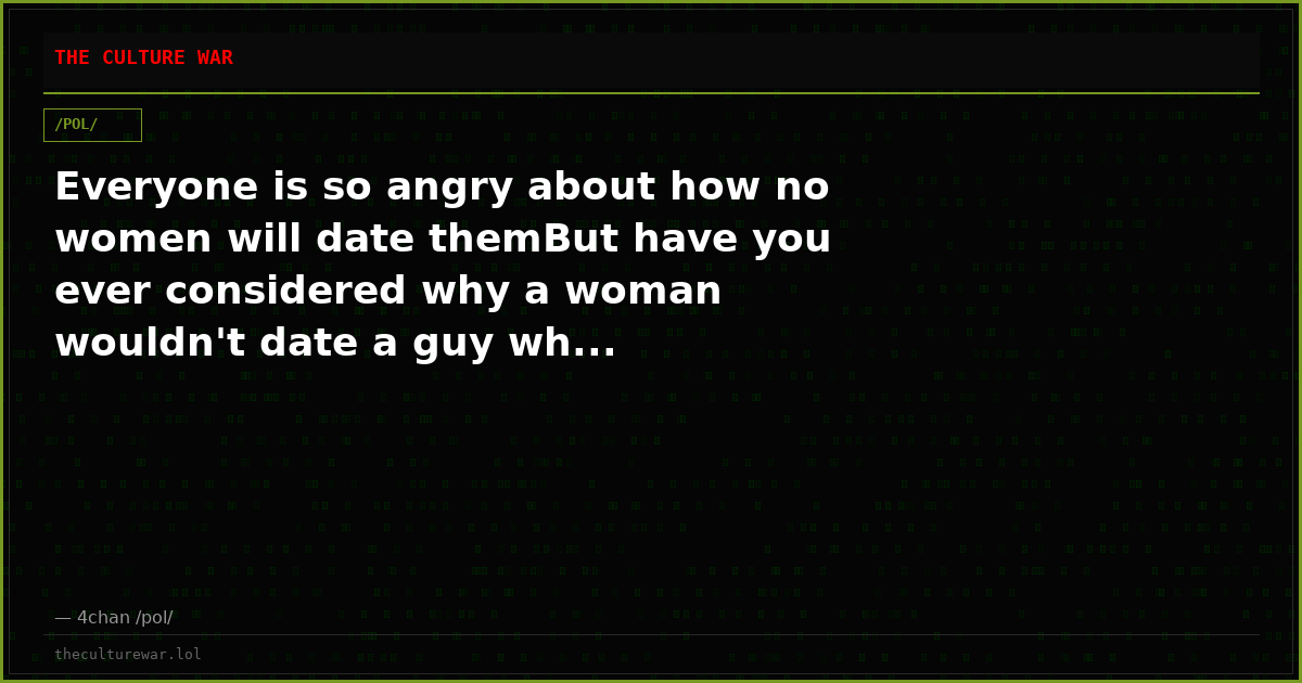 Everyone is so angry about how no women will date themBut have you ever considered why a woman wouldn't date a guy wh...