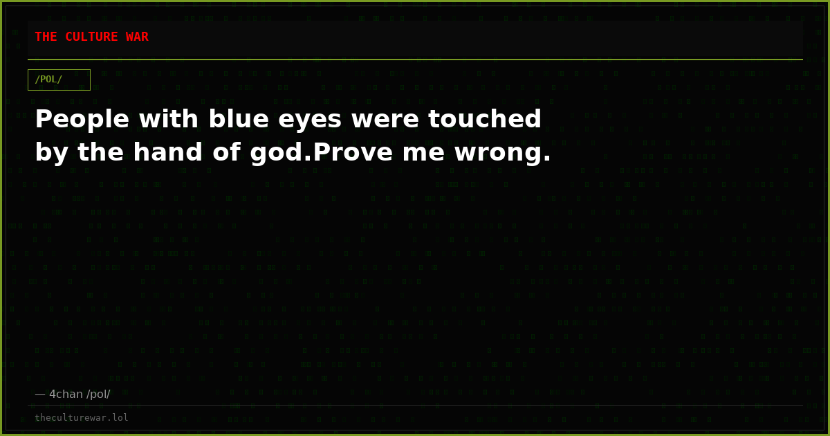 People with blue eyes were touched by the hand of god.Prove me wrong.